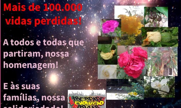 Mais de 100.000 vidas perdidas! A todos e todas que partiram, nossa homenagem! E às suas  famílias, nossa  solidariedade!